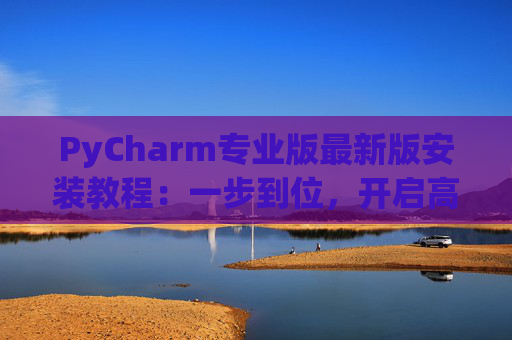 PyCharm专业版最新版安装教程：一步到位，开启高效Python开发之旅